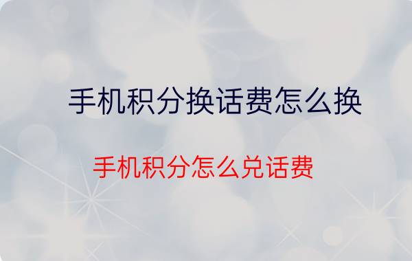 手机积分换话费怎么换 手机积分怎么兑话费？